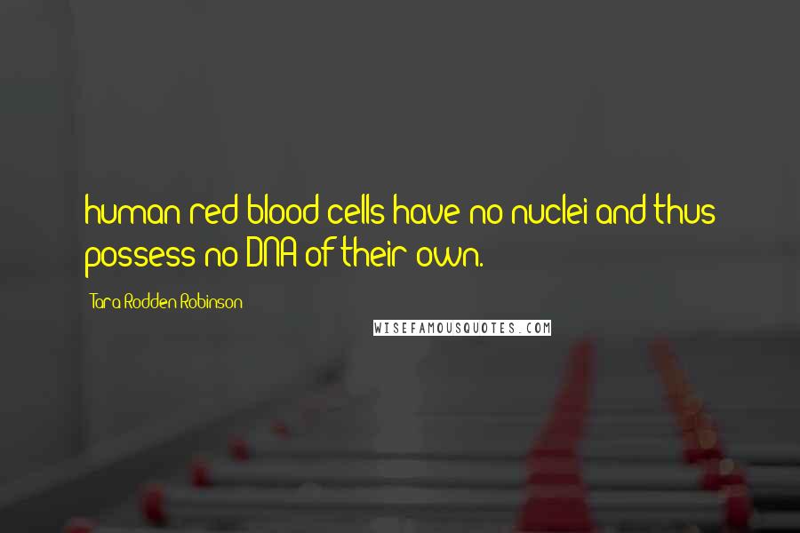 Tara Rodden Robinson Quotes: human red blood cells have no nuclei and thus possess no DNA of their own.