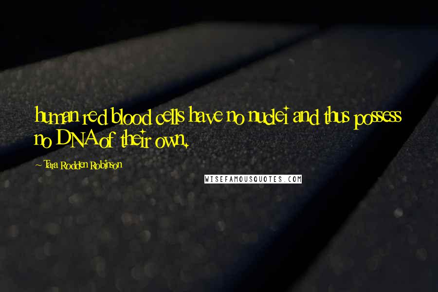 Tara Rodden Robinson Quotes: human red blood cells have no nuclei and thus possess no DNA of their own.