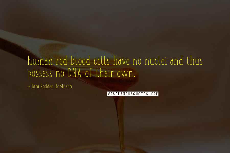 Tara Rodden Robinson Quotes: human red blood cells have no nuclei and thus possess no DNA of their own.