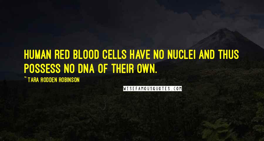 Tara Rodden Robinson Quotes: human red blood cells have no nuclei and thus possess no DNA of their own.