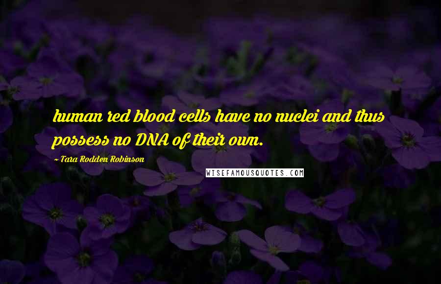 Tara Rodden Robinson Quotes: human red blood cells have no nuclei and thus possess no DNA of their own.
