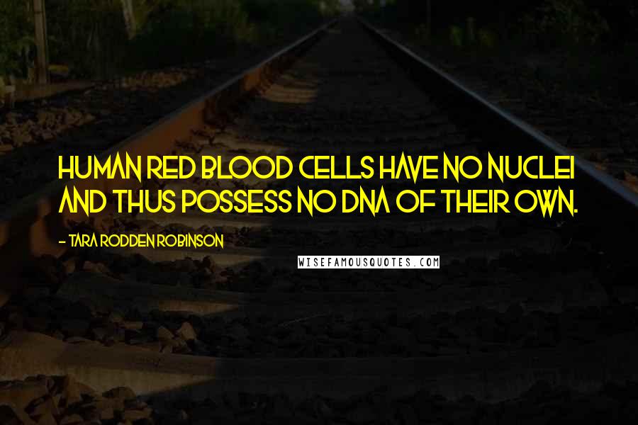 Tara Rodden Robinson Quotes: human red blood cells have no nuclei and thus possess no DNA of their own.