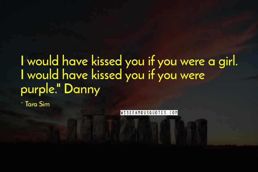 Tara Sim Quotes: I would have kissed you if you were a girl. I would have kissed you if you were purple." Danny