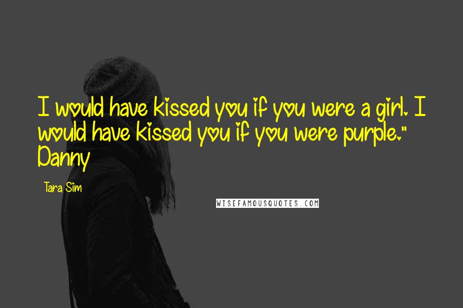 Tara Sim Quotes: I would have kissed you if you were a girl. I would have kissed you if you were purple." Danny