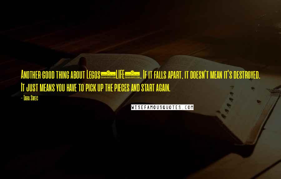 Tara Sivec Quotes: Another good thing about Legos(LIFE). If it falls apart, it doesn't mean it's destroyed. It just means you have to pick up the pieces and start again.