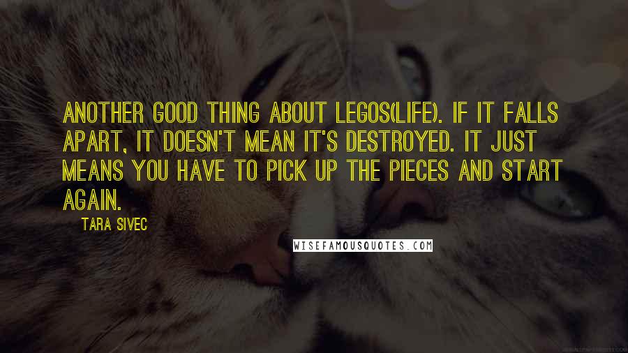 Tara Sivec Quotes: Another good thing about Legos(LIFE). If it falls apart, it doesn't mean it's destroyed. It just means you have to pick up the pieces and start again.