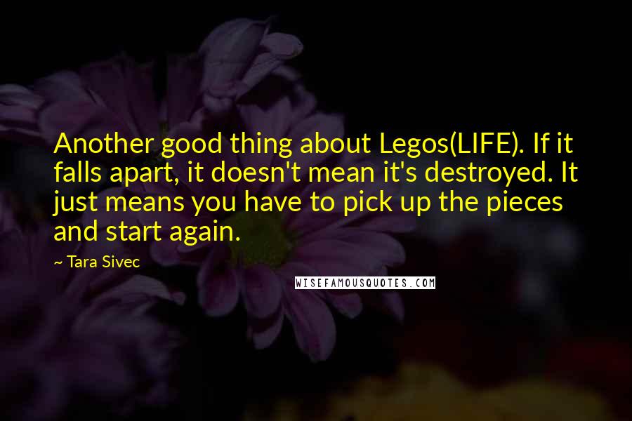 Tara Sivec Quotes: Another good thing about Legos(LIFE). If it falls apart, it doesn't mean it's destroyed. It just means you have to pick up the pieces and start again.