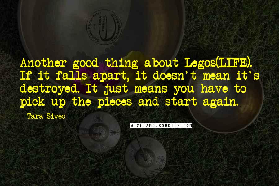 Tara Sivec Quotes: Another good thing about Legos(LIFE). If it falls apart, it doesn't mean it's destroyed. It just means you have to pick up the pieces and start again.