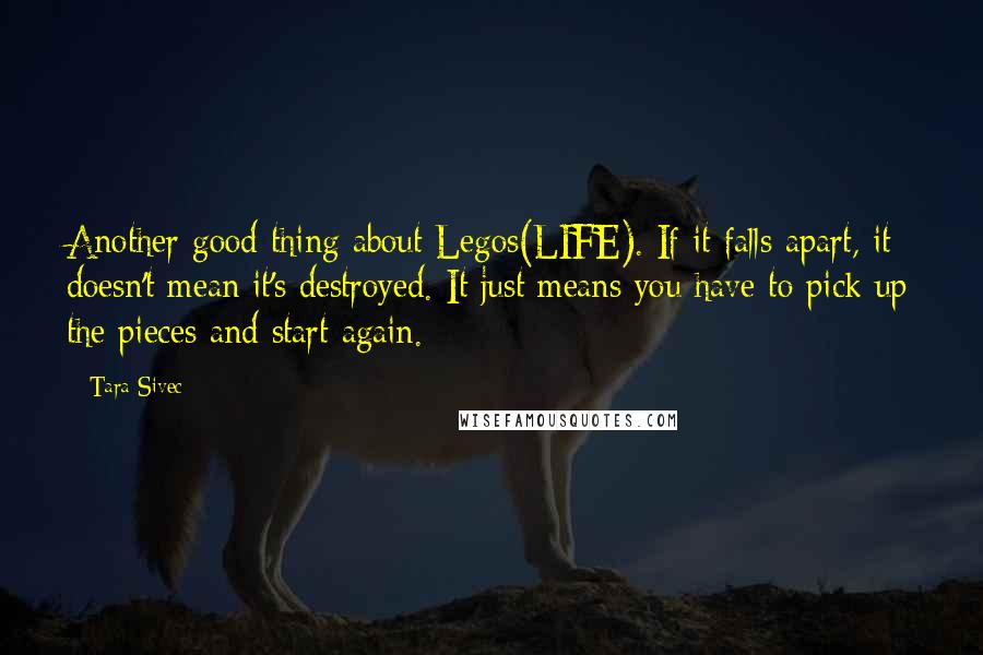 Tara Sivec Quotes: Another good thing about Legos(LIFE). If it falls apart, it doesn't mean it's destroyed. It just means you have to pick up the pieces and start again.