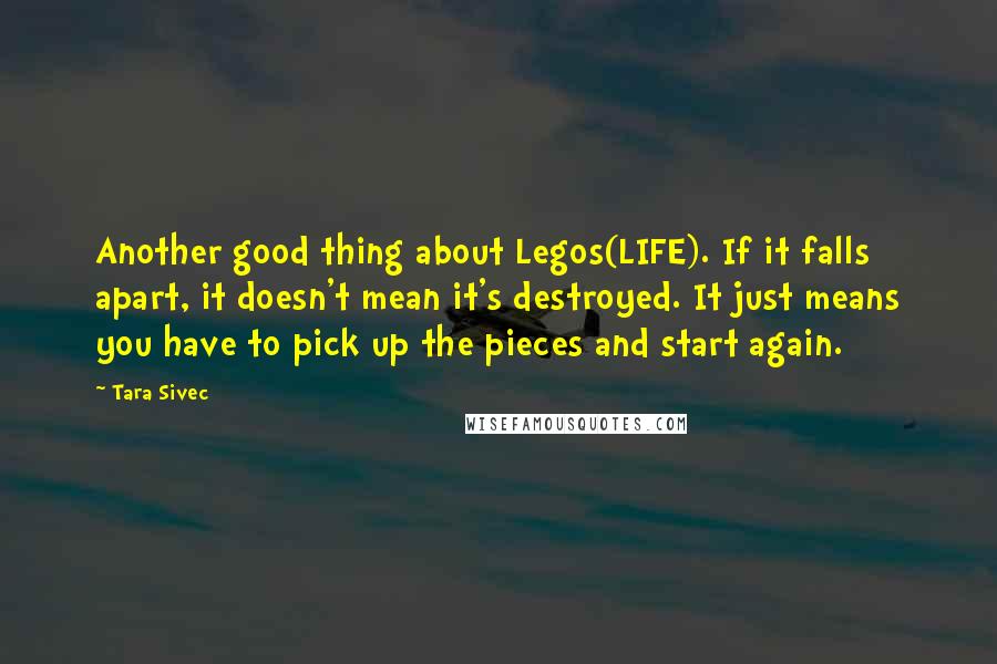 Tara Sivec Quotes: Another good thing about Legos(LIFE). If it falls apart, it doesn't mean it's destroyed. It just means you have to pick up the pieces and start again.