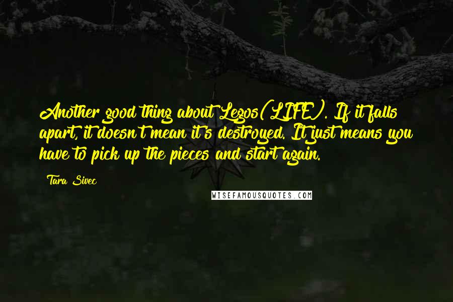 Tara Sivec Quotes: Another good thing about Legos(LIFE). If it falls apart, it doesn't mean it's destroyed. It just means you have to pick up the pieces and start again.