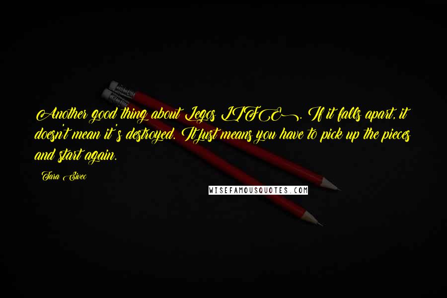 Tara Sivec Quotes: Another good thing about Legos(LIFE). If it falls apart, it doesn't mean it's destroyed. It just means you have to pick up the pieces and start again.