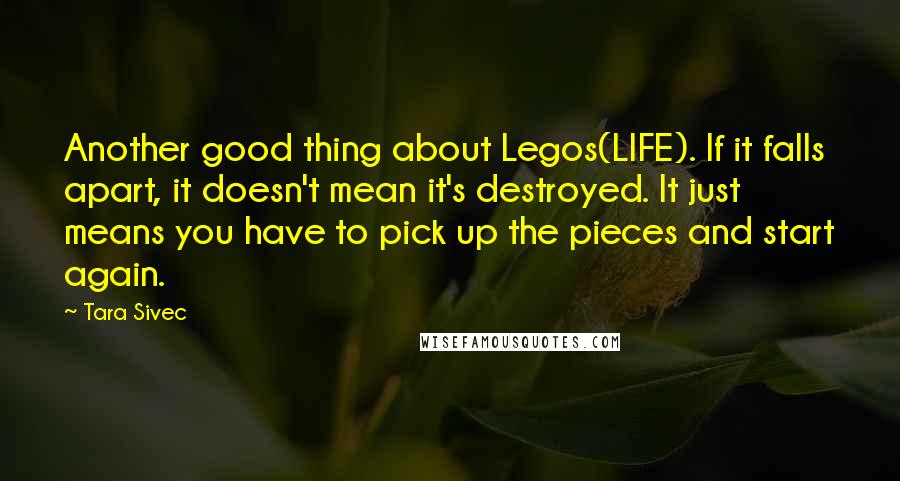 Tara Sivec Quotes: Another good thing about Legos(LIFE). If it falls apart, it doesn't mean it's destroyed. It just means you have to pick up the pieces and start again.