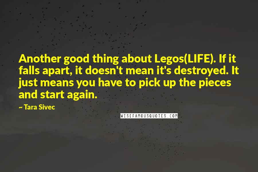 Tara Sivec Quotes: Another good thing about Legos(LIFE). If it falls apart, it doesn't mean it's destroyed. It just means you have to pick up the pieces and start again.