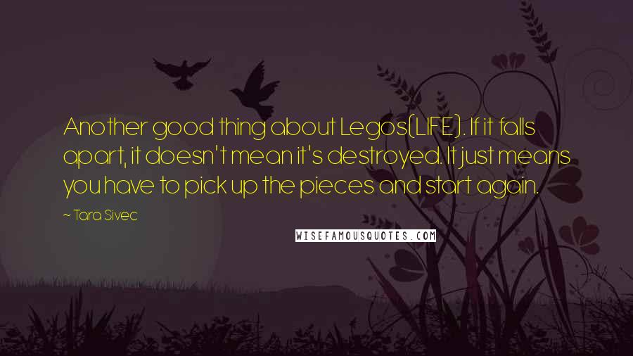 Tara Sivec Quotes: Another good thing about Legos(LIFE). If it falls apart, it doesn't mean it's destroyed. It just means you have to pick up the pieces and start again.