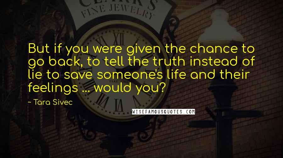 Tara Sivec Quotes: But if you were given the chance to go back, to tell the truth instead of lie to save someone's life and their feelings ... would you?