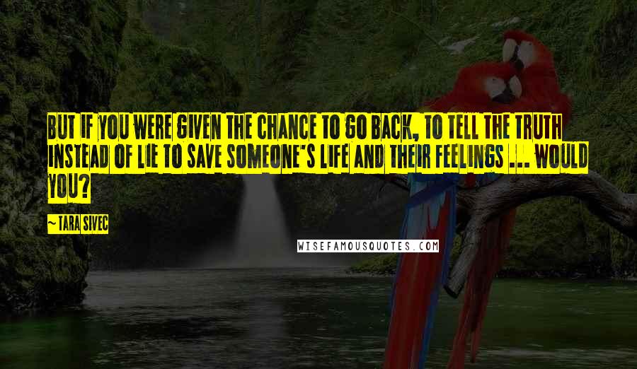 Tara Sivec Quotes: But if you were given the chance to go back, to tell the truth instead of lie to save someone's life and their feelings ... would you?