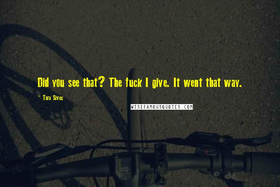 Tara Sivec Quotes: Did you see that? The fuck I give. It went that way.