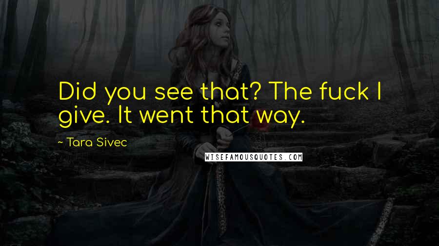 Tara Sivec Quotes: Did you see that? The fuck I give. It went that way.