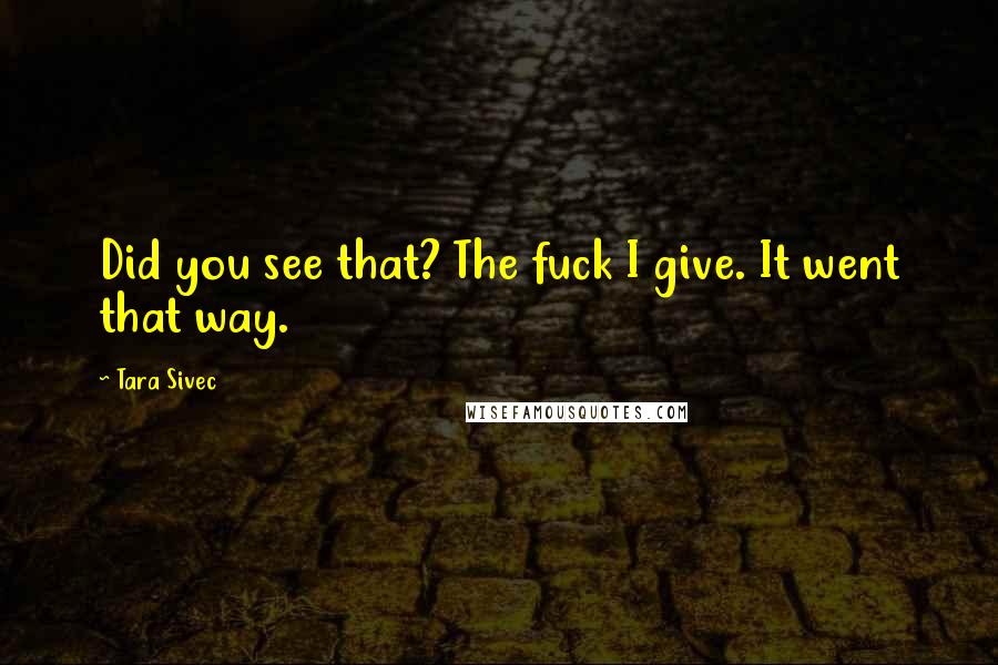 Tara Sivec Quotes: Did you see that? The fuck I give. It went that way.