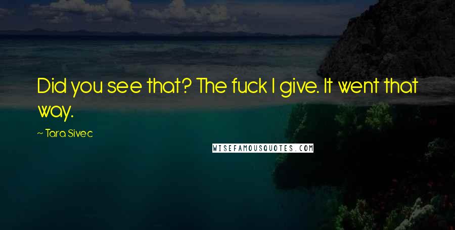 Tara Sivec Quotes: Did you see that? The fuck I give. It went that way.
