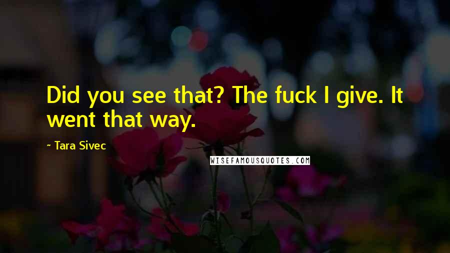 Tara Sivec Quotes: Did you see that? The fuck I give. It went that way.