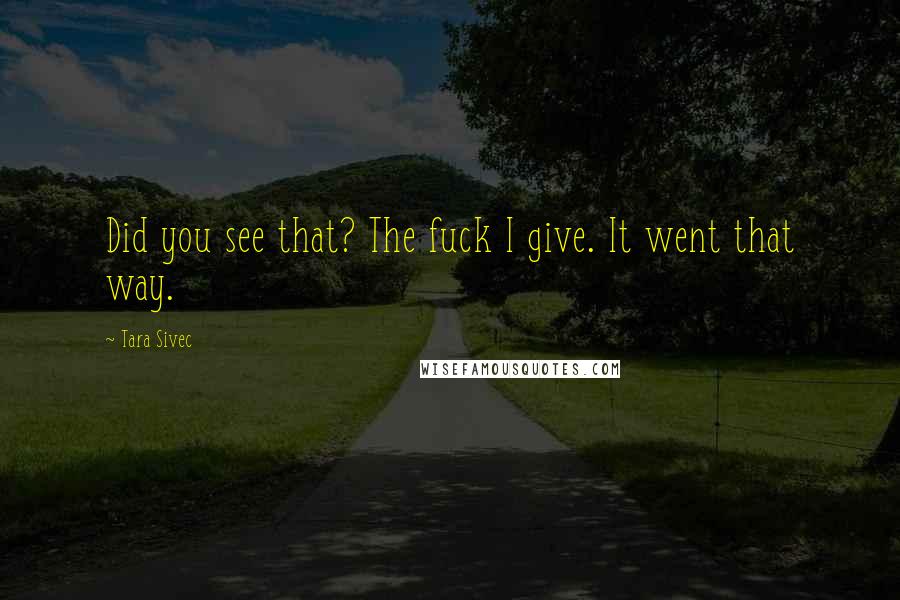 Tara Sivec Quotes: Did you see that? The fuck I give. It went that way.
