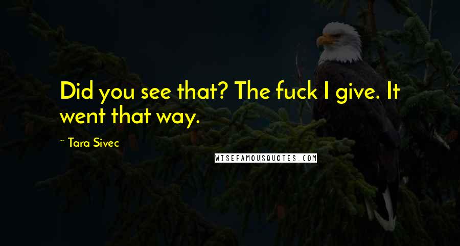 Tara Sivec Quotes: Did you see that? The fuck I give. It went that way.