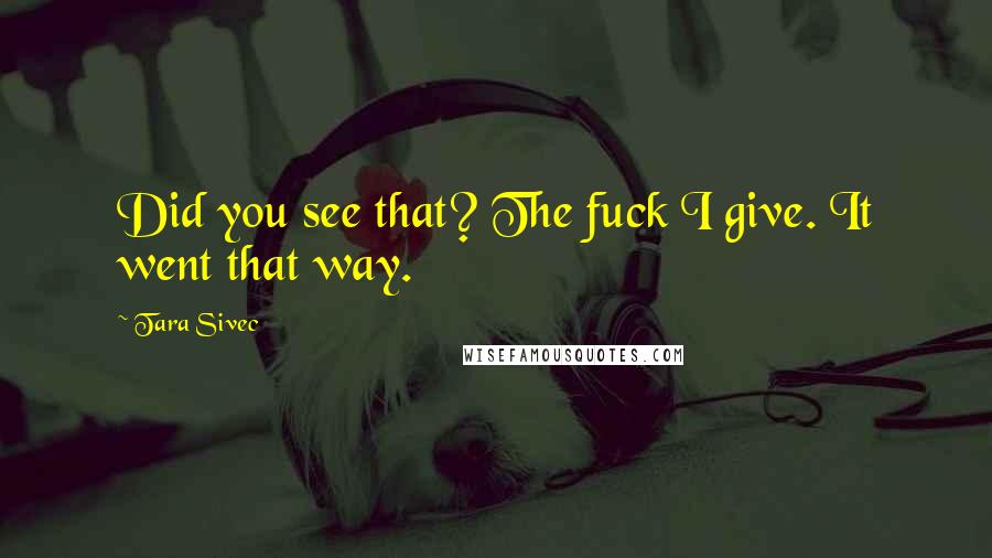 Tara Sivec Quotes: Did you see that? The fuck I give. It went that way.