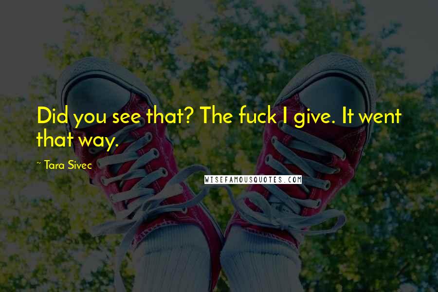 Tara Sivec Quotes: Did you see that? The fuck I give. It went that way.