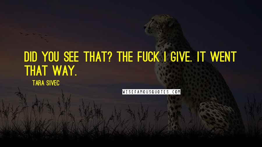 Tara Sivec Quotes: Did you see that? The fuck I give. It went that way.