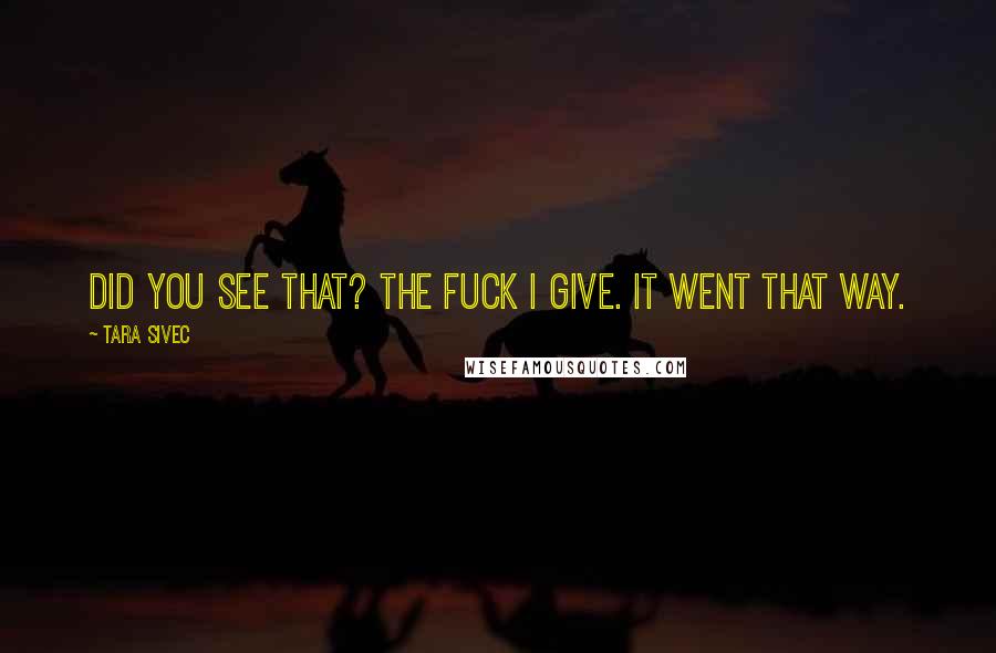 Tara Sivec Quotes: Did you see that? The fuck I give. It went that way.