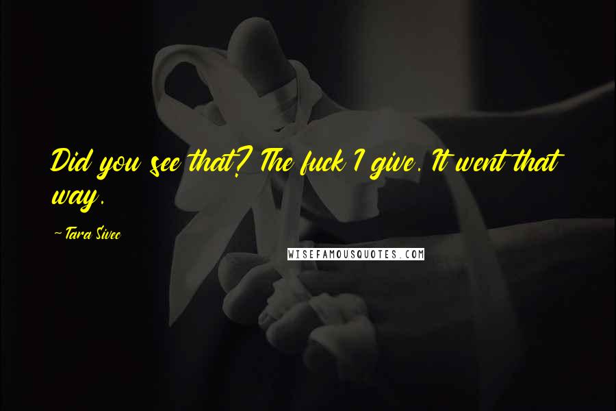 Tara Sivec Quotes: Did you see that? The fuck I give. It went that way.