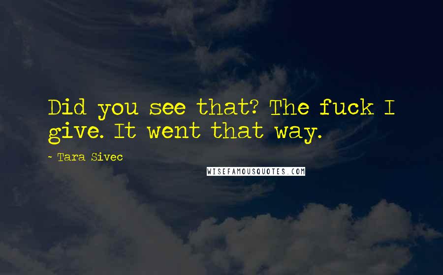 Tara Sivec Quotes: Did you see that? The fuck I give. It went that way.
