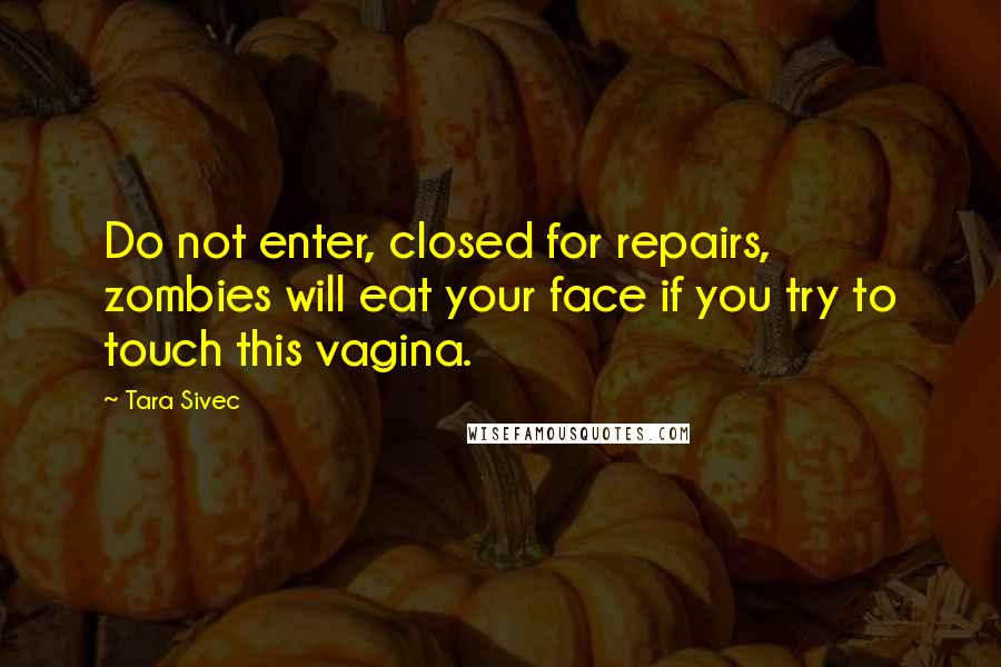 Tara Sivec Quotes: Do not enter, closed for repairs, zombies will eat your face if you try to touch this vagina.