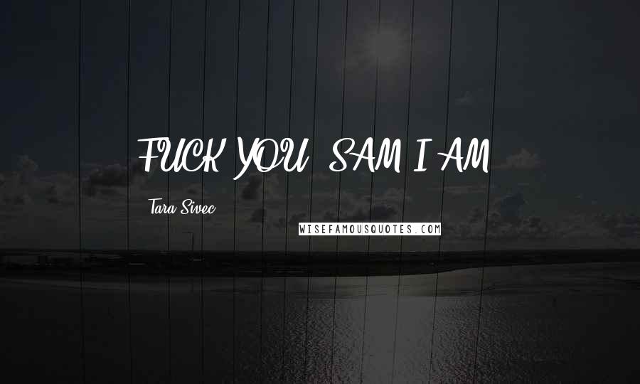 Tara Sivec Quotes: FUCK YOU, SAM I AM!