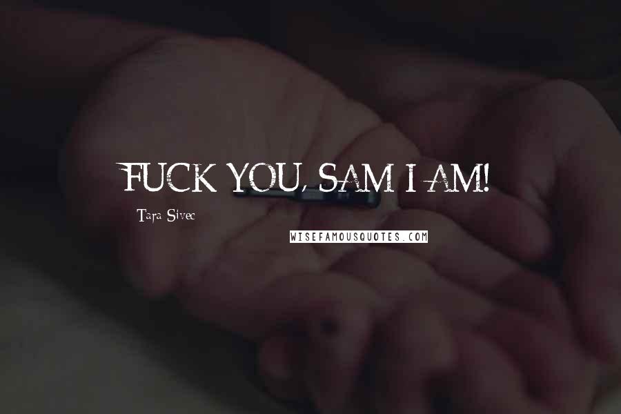 Tara Sivec Quotes: FUCK YOU, SAM I AM!