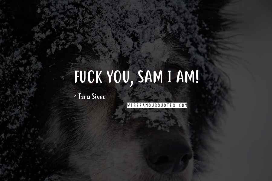 Tara Sivec Quotes: FUCK YOU, SAM I AM!