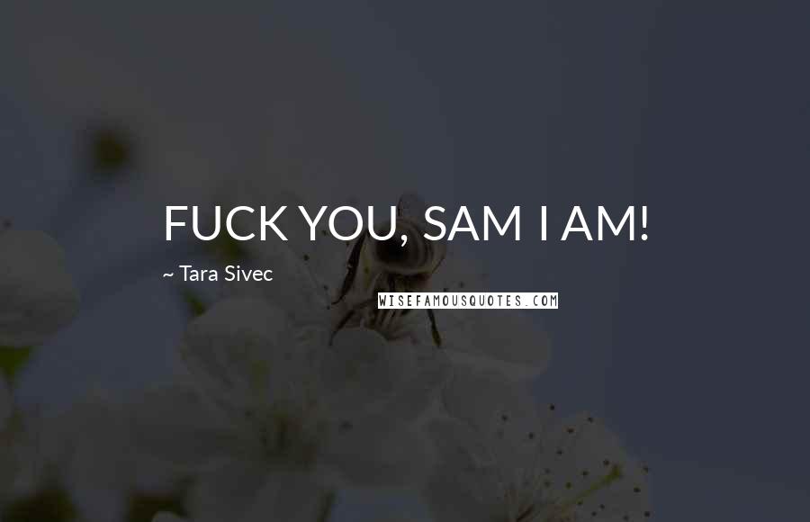 Tara Sivec Quotes: FUCK YOU, SAM I AM!