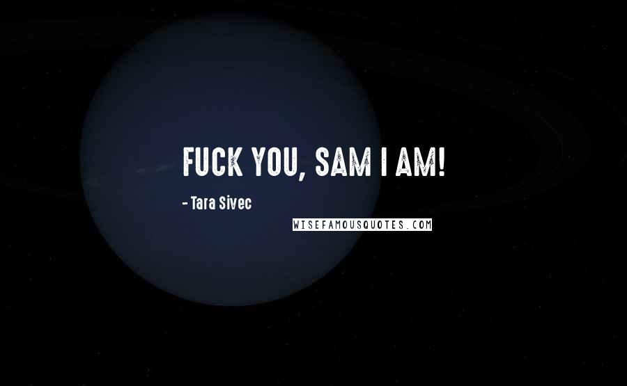 Tara Sivec Quotes: FUCK YOU, SAM I AM!