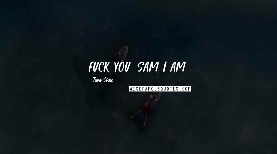 Tara Sivec Quotes: FUCK YOU, SAM I AM!