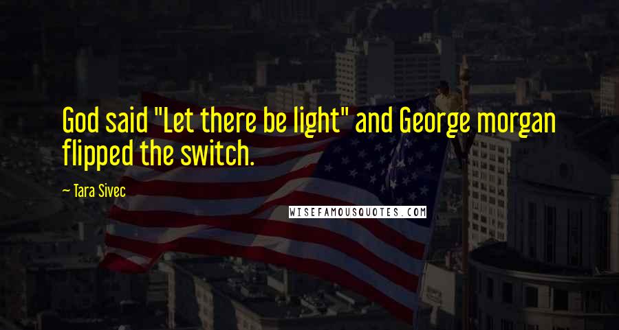 Tara Sivec Quotes: God said "Let there be light" and George morgan flipped the switch.