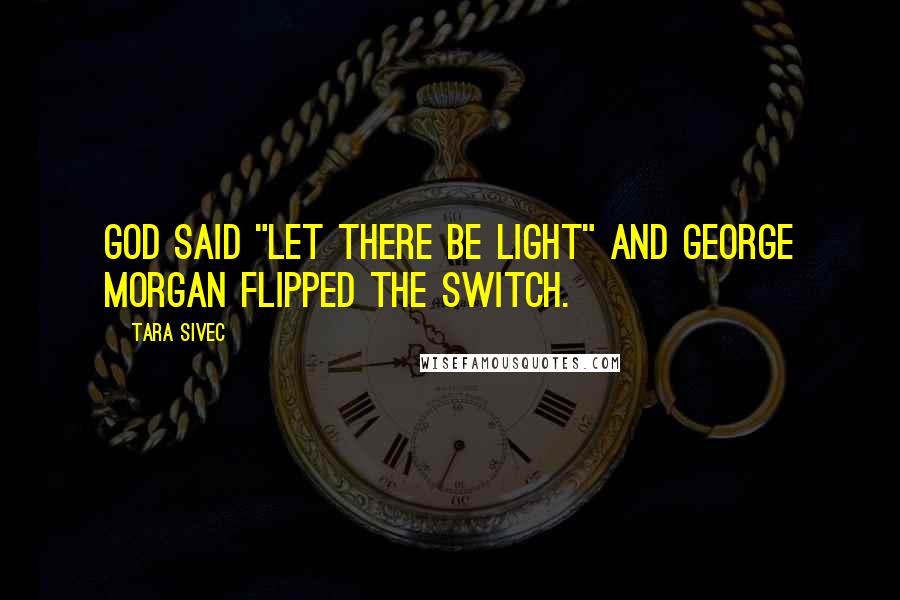 Tara Sivec Quotes: God said "Let there be light" and George morgan flipped the switch.