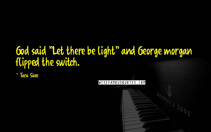 Tara Sivec Quotes: God said "Let there be light" and George morgan flipped the switch.
