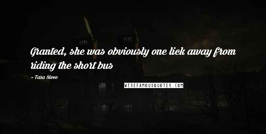 Tara Sivec Quotes: Granted, she was obviously one lick away from riding the short bus