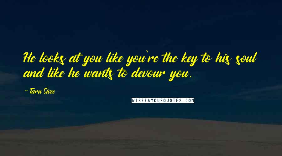 Tara Sivec Quotes: He looks at you like you're the key to his soul and like he wants to devour you.