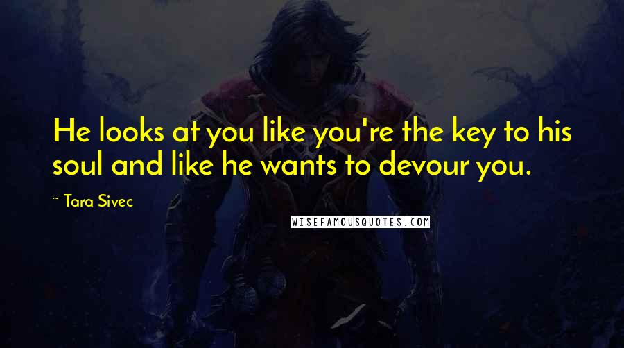 Tara Sivec Quotes: He looks at you like you're the key to his soul and like he wants to devour you.