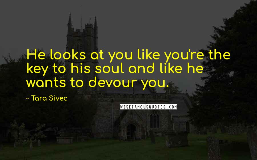 Tara Sivec Quotes: He looks at you like you're the key to his soul and like he wants to devour you.