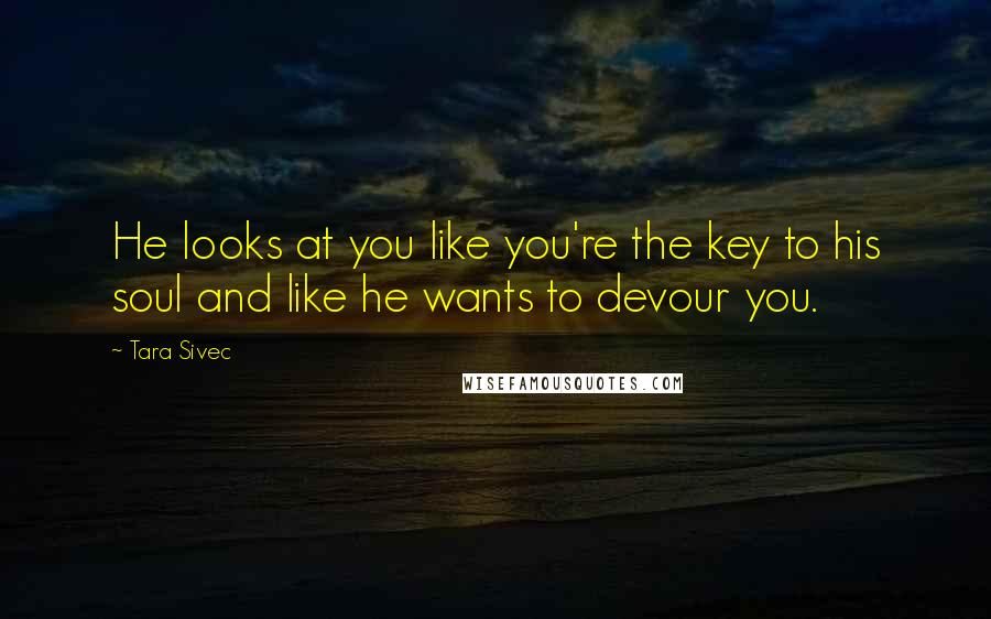 Tara Sivec Quotes: He looks at you like you're the key to his soul and like he wants to devour you.