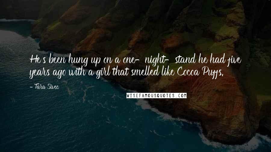 Tara Sivec Quotes: He's been hung up on a one-night-stand he had five years ago with a girl that smelled like Cocoa Puffs.